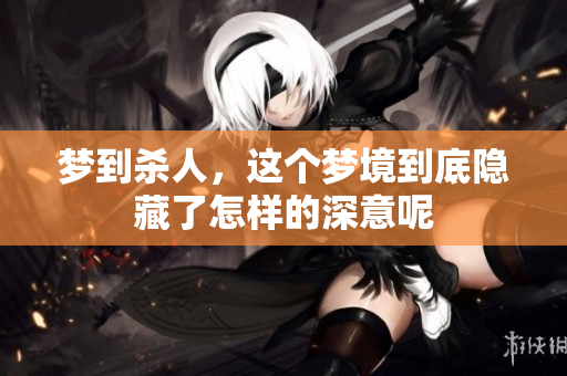 梦到杀人，这个梦境到底隐藏了怎样的深意呢