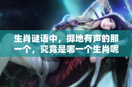 生肖谜语中，掷地有声的那一个，究竟是哪一个生肖呢
