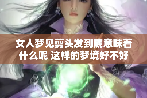 女人梦见剪头发到底意味着什么呢 这样的梦境好不好呢