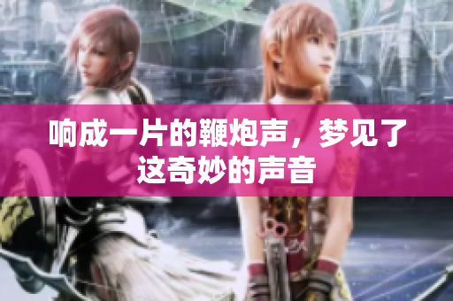 响成一片的鞭炮声，梦见了这奇妙的声音