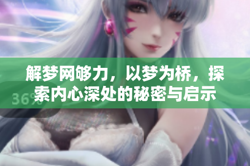 解梦网够力，以梦为桥，探索内心深处的秘密与启示