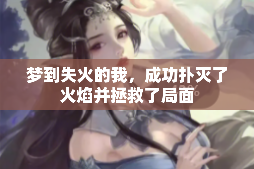 梦到失火的我，成功扑灭了火焰并拯救了局面