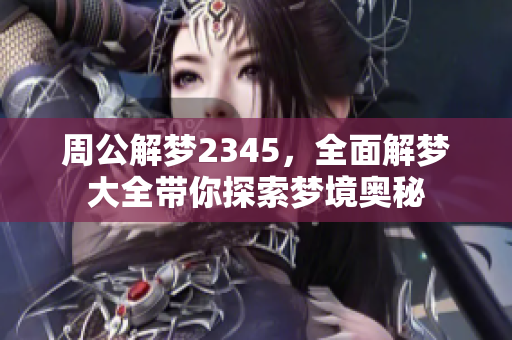 周公解梦2345，全面解梦大全带你探索梦境奥秘
