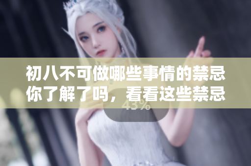 初八不可做哪些事情的禁忌你了解了吗，看看这些禁忌吧