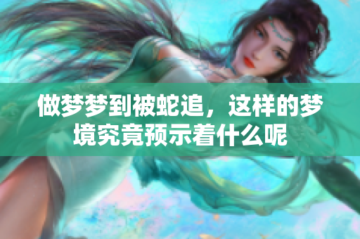 做梦梦到被蛇追，这样的梦境究竟预示着什么呢