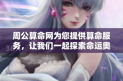 周公算命网为您提供算命服务，让我们一起探索命运奥秘！