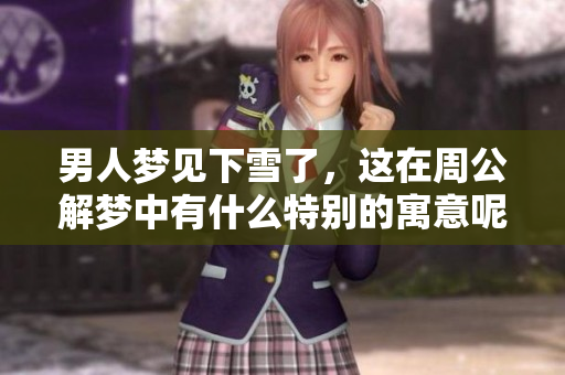 男人梦见下雪了，这在周公解梦中有什么特别的寓意呢
