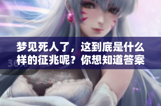 梦见死人了，这到底是什么样的征兆呢？你想知道答案吗？