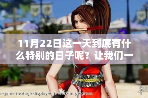 11月22日这一天到底有什么特别的日子呢？让我们一起来了解一下吧！