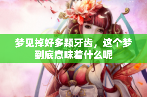 梦见掉好多颗牙齿，这个梦到底意味着什么呢