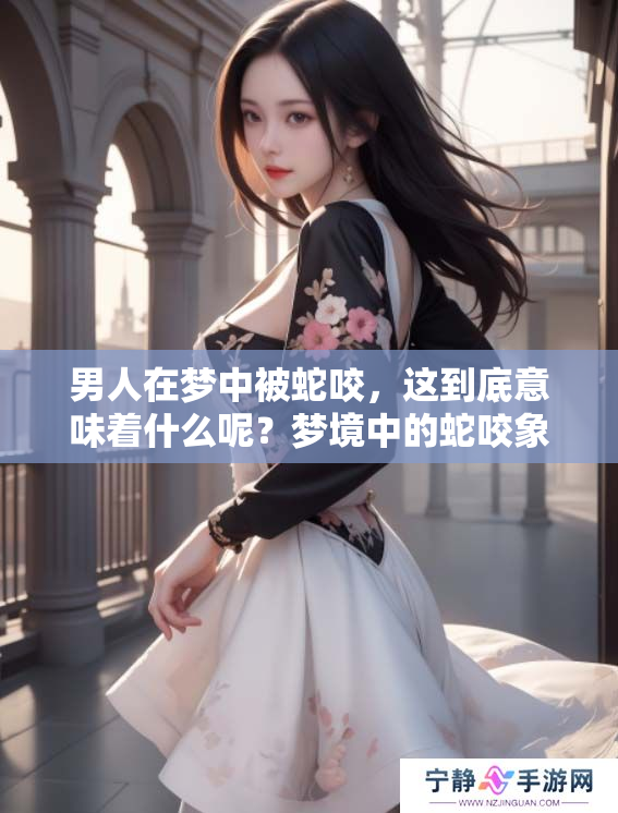 男人在梦中被蛇咬，这到底意味着什么呢？梦境中的蛇咬象征着什么呢？