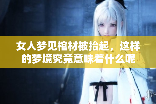 女人梦见棺材被抬起，这样的梦境究竟意味着什么呢