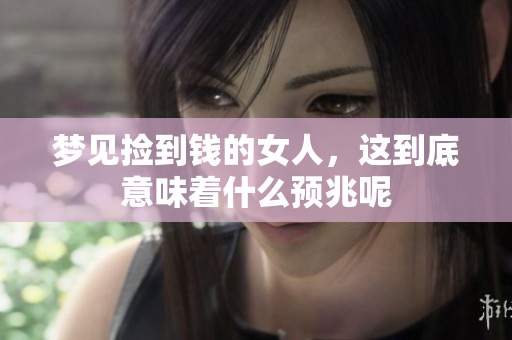 梦见捡到钱的女人，这到底意味着什么预兆呢