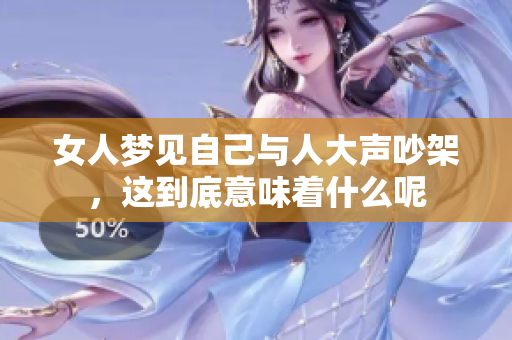 女人梦见自己与人大声吵架，这到底意味着什么呢