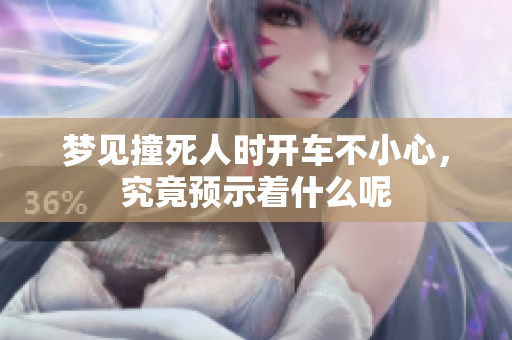 梦见撞死人时开车不小心，究竟预示着什么呢