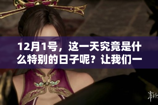 12月1号，这一天究竟是什么特别的日子呢？让我们一起来探讨一下。