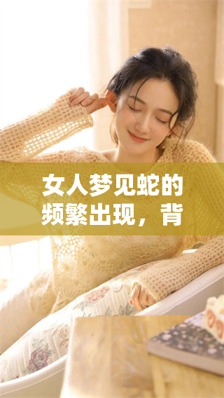 女人梦见蛇的频繁出现，背后潜藏着更深层的寓意和启示