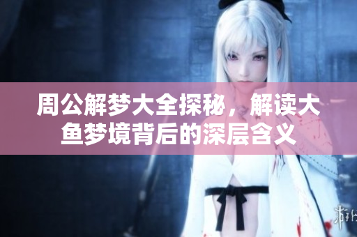 周公解梦大全探秘，解读大鱼梦境背后的深层含义