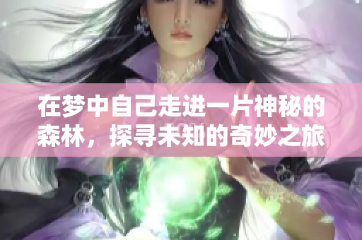 在梦中自己走进一片神秘的森林，探寻未知的奇妙之旅