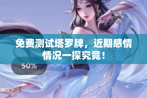 免费测试塔罗牌，近期感情情况一探究竟！