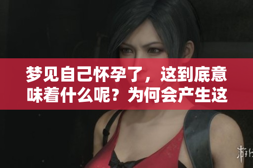 梦见自己怀孕了，这到底意味着什么呢？为何会产生这样的梦境呢？