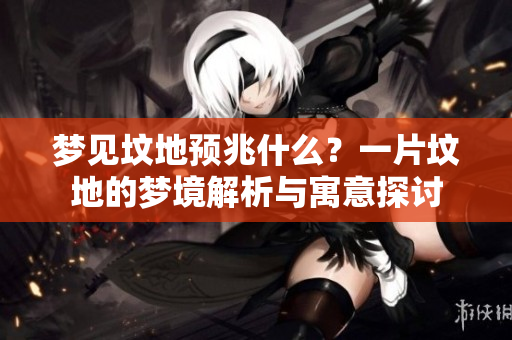 梦见坟地预兆什么？一片坟地的梦境解析与寓意探讨