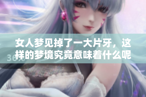 女人梦见掉了一大片牙，这样的梦境究竟意味着什么呢