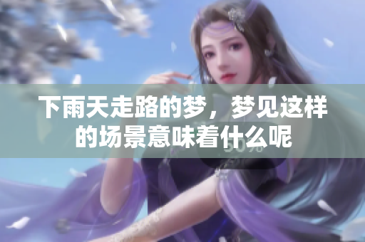 下雨天走路的梦，梦见这样的场景意味着什么呢