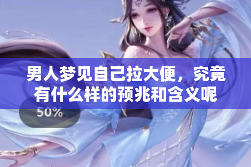 男人梦见自己拉大便，究竟有什么样的预兆和含义呢