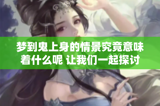 梦到鬼上身的情景究竟意味着什么呢 让我们一起探讨这个神秘的梦境吧