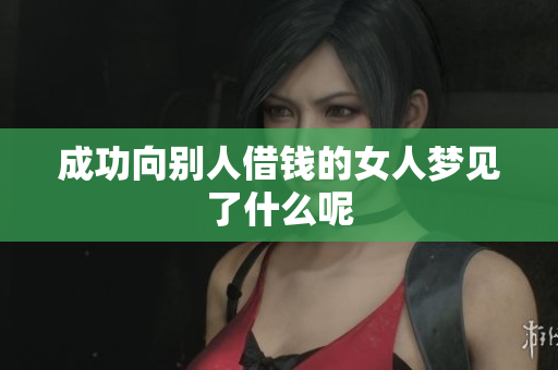成功向别人借钱的女人梦见了什么呢