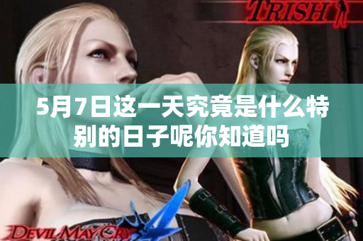 5月7日这一天究竟是什么特别的日子呢你知道吗