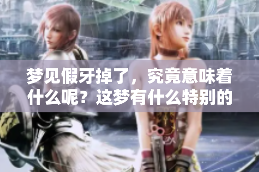 梦见假牙掉了，究竟意味着什么呢？这梦有什么特别的含义呢？