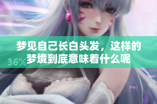梦见自己长白头发，这样的梦境到底意味着什么呢