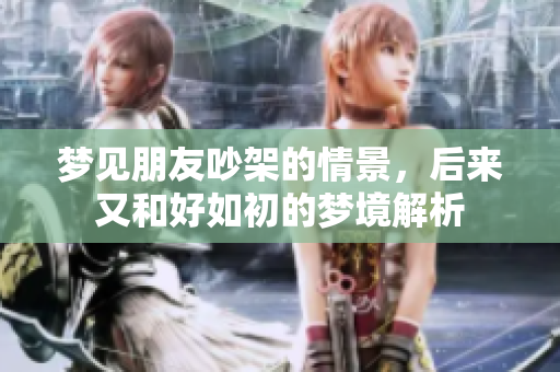 梦见朋友吵架的情景，后来又和好如初的梦境解析