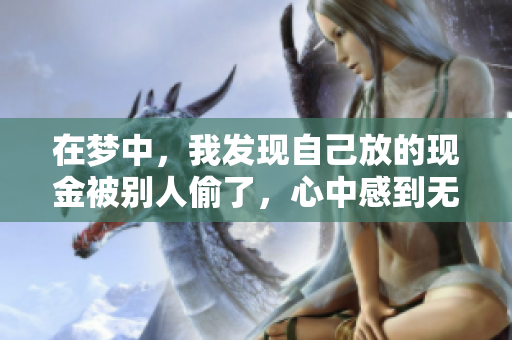 在梦中，我发现自己放的现金被别人偷了，心中感到无比的焦虑。