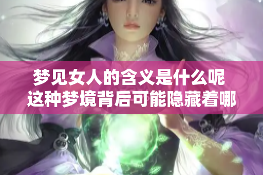 梦见女人的含义是什么呢 这种梦境背后可能隐藏着哪些信息呢