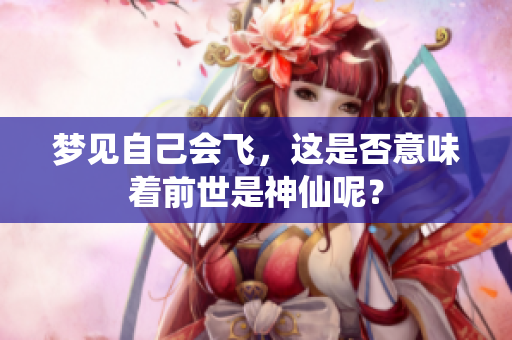 梦见自己会飞，这是否意味着前世是神仙呢？