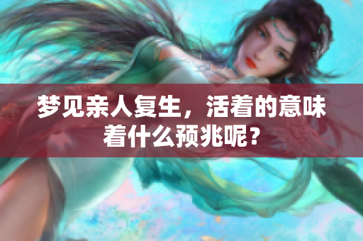 梦见亲人复生，活着的意味着什么预兆呢？