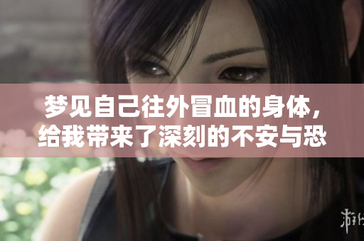 梦见自己往外冒血的身体，给我带来了深刻的不安与恐惧感