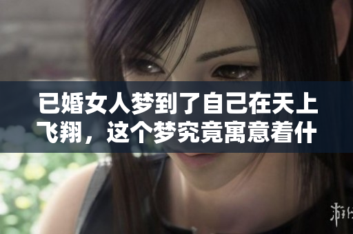 已婚女人梦到了自己在天上飞翔，这个梦究竟寓意着什么呢