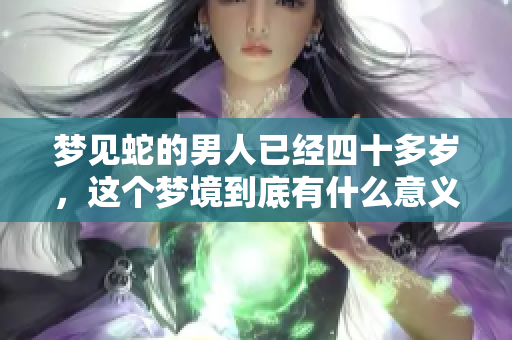 梦见蛇的男人已经四十多岁，这个梦境到底有什么意义？