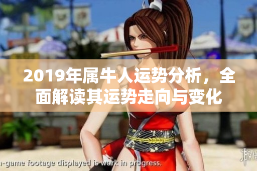 2019年属牛人运势分析，全面解读其运势走向与变化