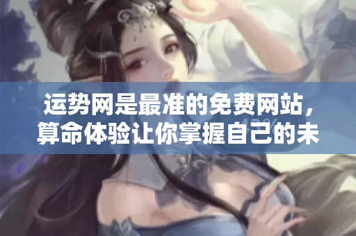 运势网是最准的免费网站，算命体验让你掌握自己的未来