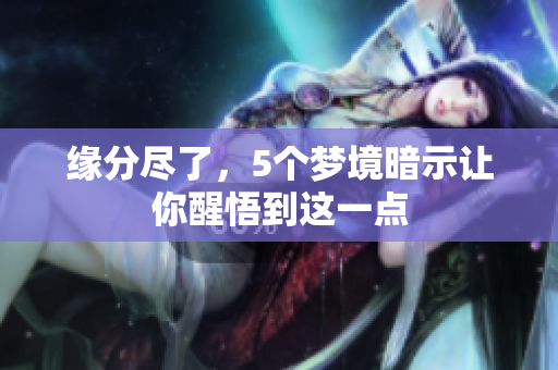 缘分尽了，5个梦境暗示让你醒悟到这一点