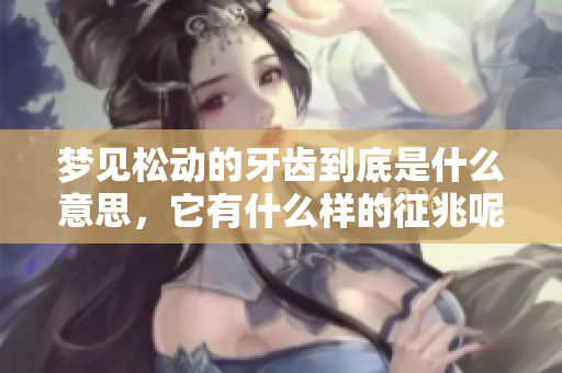 梦见松动的牙齿到底是什么意思，它有什么样的征兆呢