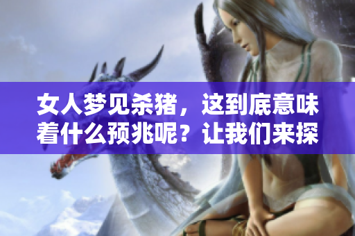 女人梦见杀猪，这到底意味着什么预兆呢？让我们来探讨一下这个梦境。