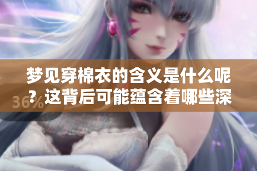 梦见穿棉衣的含义是什么呢？这背后可能蕴含着哪些深层次的寓意呢？