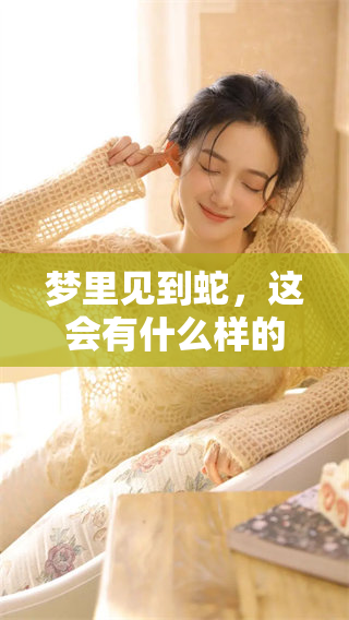 梦里见到蛇，这会有什么样的征兆呢？解析其背后的意义和象征。