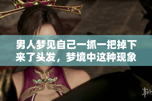 男人梦见自己一抓一把掉下来了头发，梦境中这种现象有什么特别的含义吗